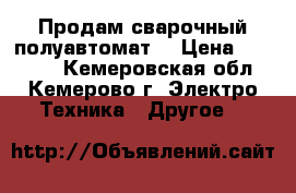 Продам сварочный полуавтомат  › Цена ­ 50 000 - Кемеровская обл., Кемерово г. Электро-Техника » Другое   